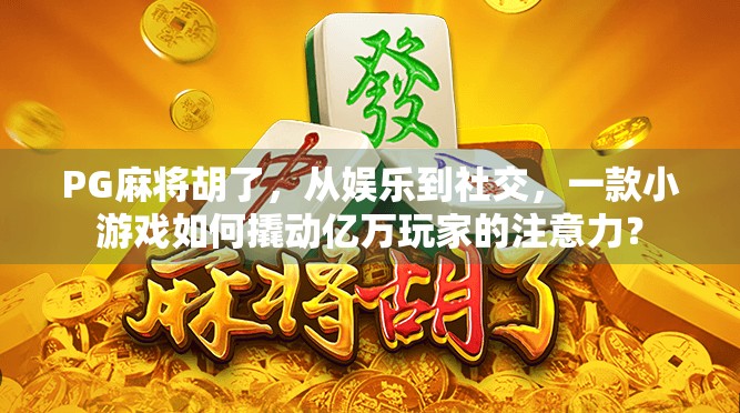 PG麻将胡了，从娱乐到社交，一款小游戏如何撬动亿万玩家的注意力？