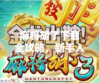麻将胡了下载全攻略，新手入门到高手进阶，教你玩转这款国民级棋牌游戏！