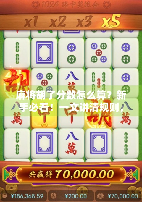麻将胡了分数怎么算？新手必看！一文讲清规则，让你不再输得不明不白！