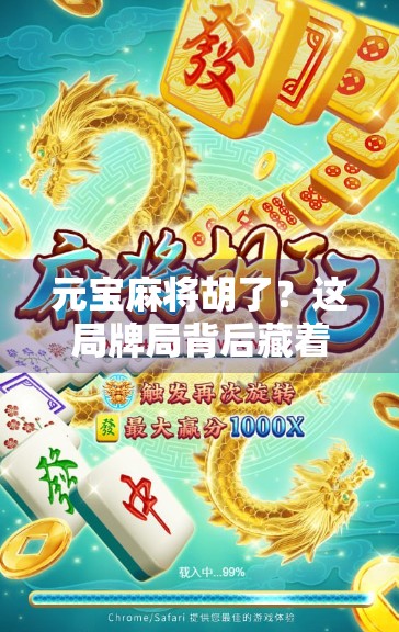 元宝麻将胡了？这局牌局背后藏着的不只是运气，还有人性！