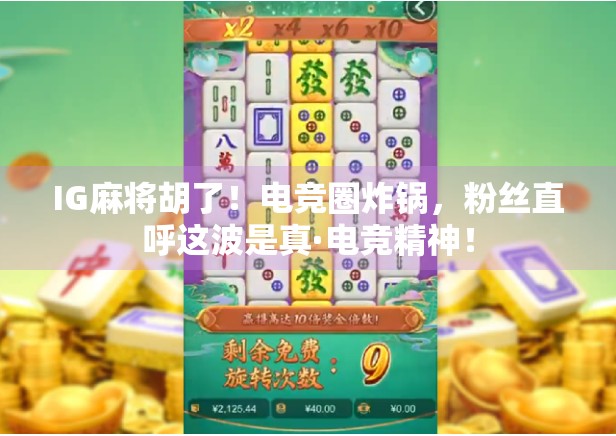 IG麻将胡了!电竞圈炸锅,粉丝直呼这波是真·电竞精神! IG麻将胡了!电竞圈炸锅,粉丝直呼这波是真·电竞精神!