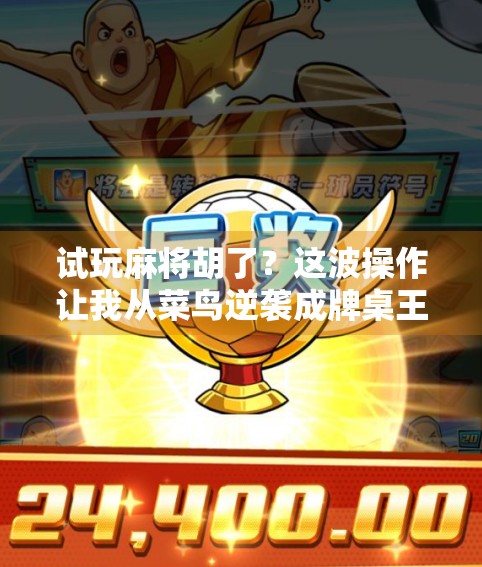 试玩麻将胡了？这波操作让我从菜鸟逆袭成牌桌王者！