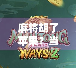 麻将胡了苹果？当传统游戏遇上科技奇思，这波操作赢麻了！