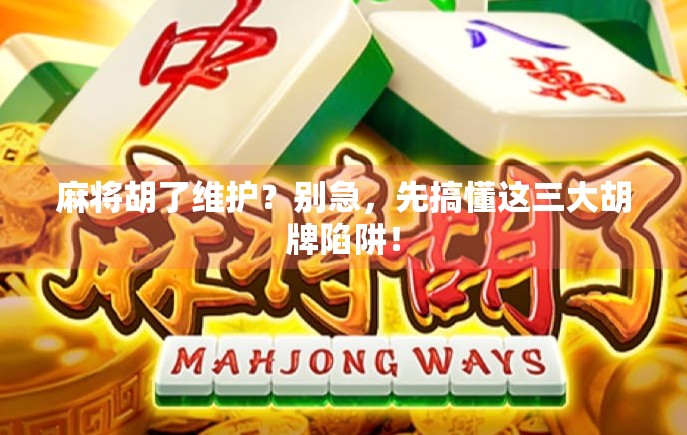 麻将胡了维护？别急，先搞懂这三大胡牌陷阱！