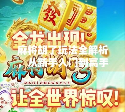 麻将胡了玩法全解析，从新手入门到高手进阶，一文带你玩转经典国粹！