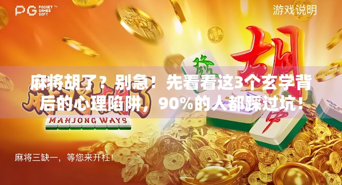 麻将胡了？别急！先看看这3个玄学背后的心理陷阱，90%的人都踩过坑！