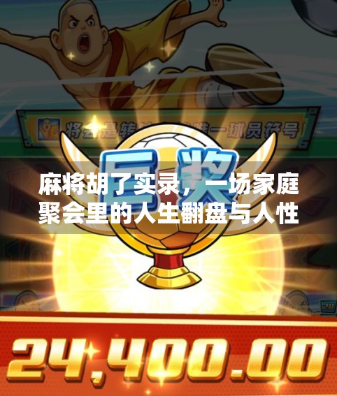 麻将胡了实录，一场家庭聚会里的人生翻盘与人性微光