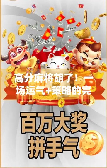 高分麻将胡了！一场运气+策略的完美碰撞，你也能成为牌桌上的王者！