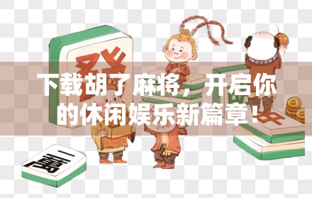 下载胡了麻将，开启你的休闲娱乐新篇章！