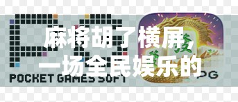 麻将胡了横屏，一场全民娱乐的视觉革命，从低头族到竖屏狂魔的进化史