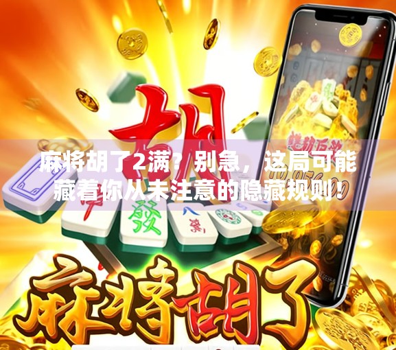麻将胡了2满？别急，这局可能藏着你从未注意的隐藏规则！
