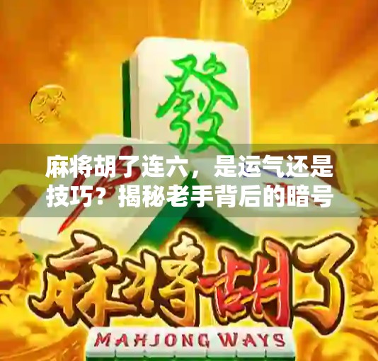 麻将胡了连六，是运气还是技巧？揭秘老手背后的暗号与心理战！