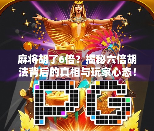 麻将胡了6倍？揭秘六倍胡法背后的真相与玩家心态！