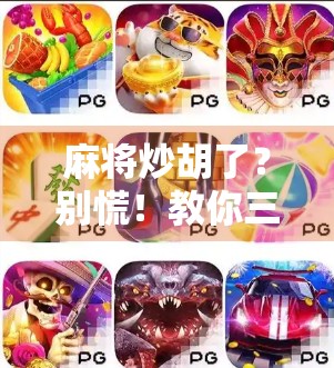 麻将炒胡了？别慌！教你三招化解炸锅危机，从牌桌小白变老江湖！