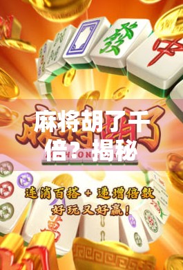 麻将胡了千倍？揭秘千倍狂飙背后的财富密码与人性陷阱