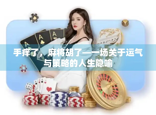 手痒了，麻将胡了—一场关于运气与策略的人生隐喻