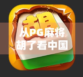 从PG麻将胡了看中国年轻人的娱乐新趋势，休闲游戏如何重塑社交与情绪价值？