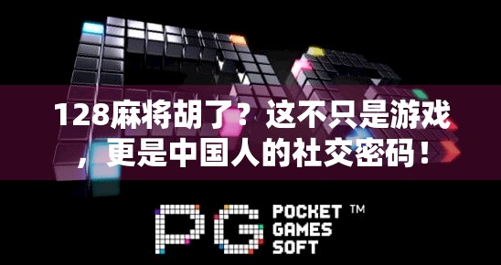 128麻将胡了？这不只是游戏，更是中国人的社交密码！