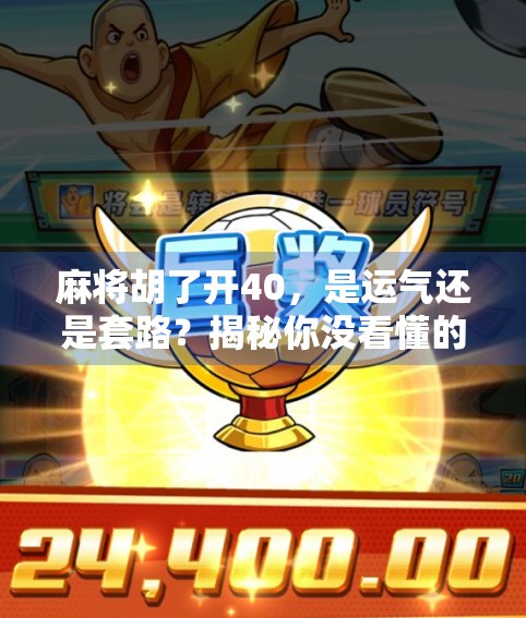 麻将胡了开40，是运气还是套路？揭秘你没看懂的胡牌玄学