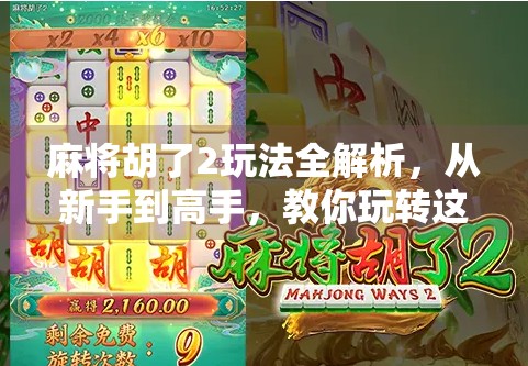 麻将胡了2玩法全解析，从新手到高手，教你玩转这款国民桌游！