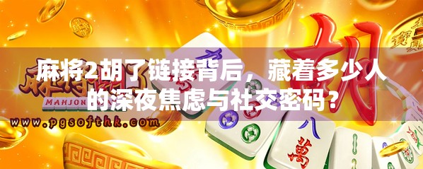 麻将2胡了链接背后，藏着多少人的深夜焦虑与社交密码？