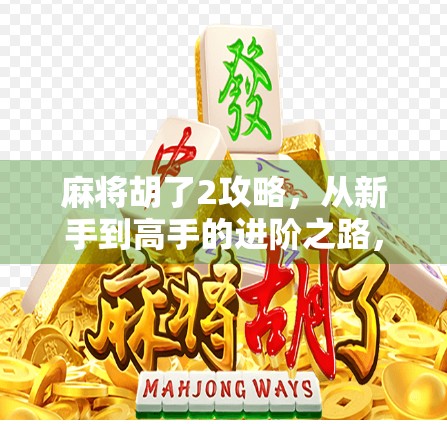 麻将胡了2攻略，从新手到高手的进阶之路，轻松掌握赢牌秘诀！