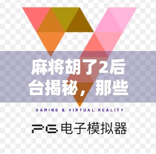 麻将胡了2后台揭秘，那些你从未见过的隐藏玩法和开发者小心思！