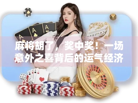 麻将胡了，奖中奖！一场意外之喜背后的运气经济学