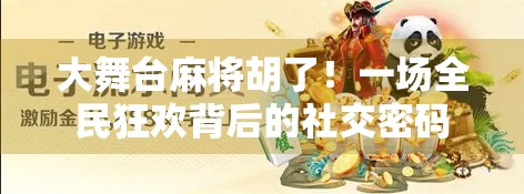 大舞台麻将胡了！一场全民狂欢背后的社交密码