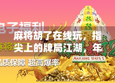 麻将胡了在线玩，指尖上的牌局江湖，年轻人的新社交密码？