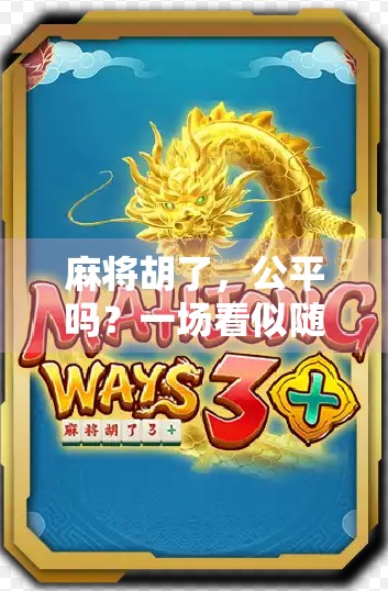 麻将胡了，公平吗？一场看似随机实则暗藏玄机的博弈游戏