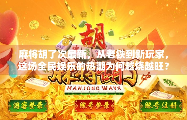 麻将胡了次最新，从老铁到新玩家，这场全民娱乐的热潮为何越烧越旺？