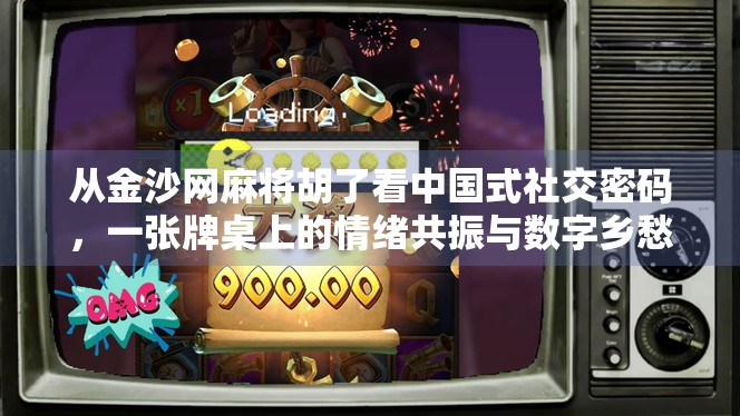 从金沙网麻将胡了看中国式社交密码，一张牌桌上的情绪共振与数字乡愁