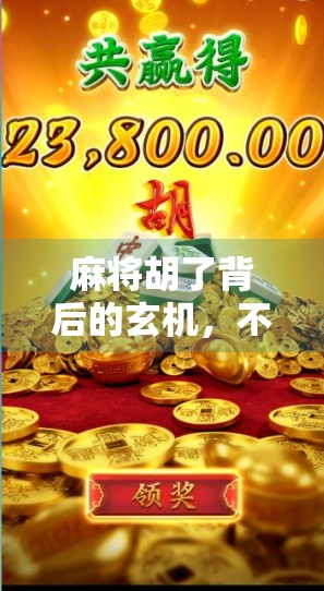 麻将胡了背后的玄机，不只是运气，更是策略与人性的博弈