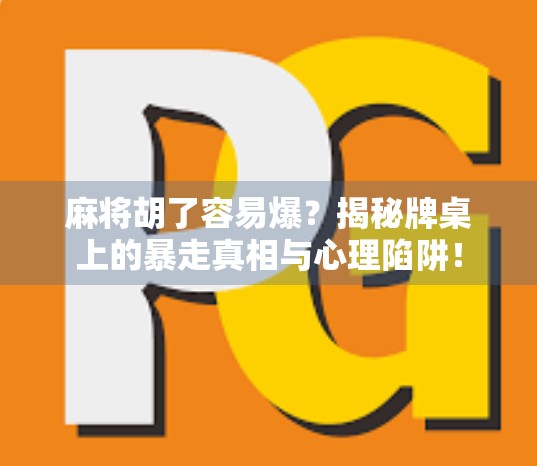 麻将胡了容易爆？揭秘牌桌上的暴走真相与心理陷阱！