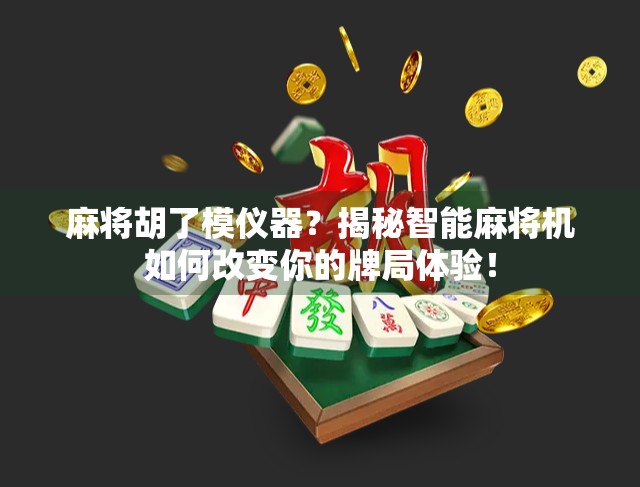 麻将胡了模仪器？揭秘智能麻将机如何改变你的牌局体验！