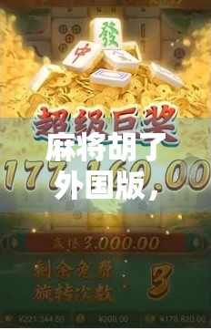 麻将胡了外国版，当东方智慧遇上全球玩家，这游戏为何成了世界语言？