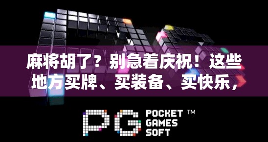 麻将胡了？别急着庆祝！这些地方买牌、买装备、买快乐，全在这儿！
