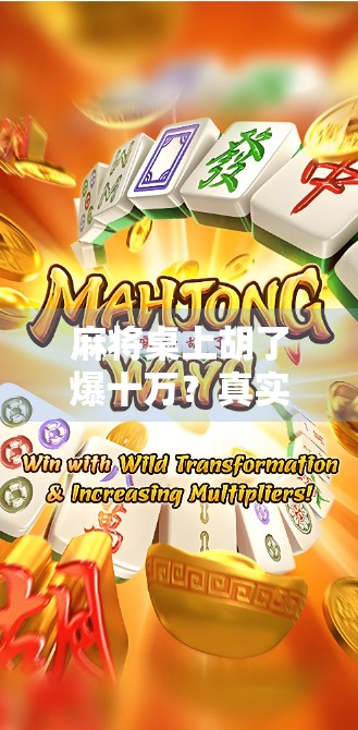 麻将桌上胡了爆十万？真实故事揭秘，运气还是套路？