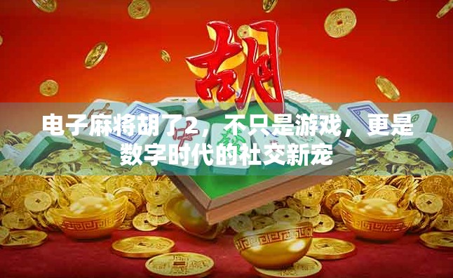 电子麻将胡了2,不只是游戏,更是数字时代的社交新宠 电子麻将胡了2,不只是游戏,更是数字时代的社交新宠
