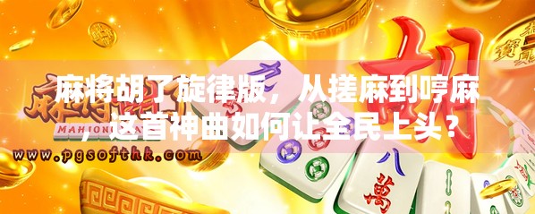 麻将胡了旋律版,从搓麻到哼麻,这首神曲如何让全民上头? 麻将胡了旋律版,从搓麻到哼麻,这首神曲如何让全民上头?