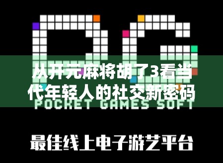从开元麻将胡了3看当代年轻人的社交新密码，牌桌上的情绪出口与身份认同