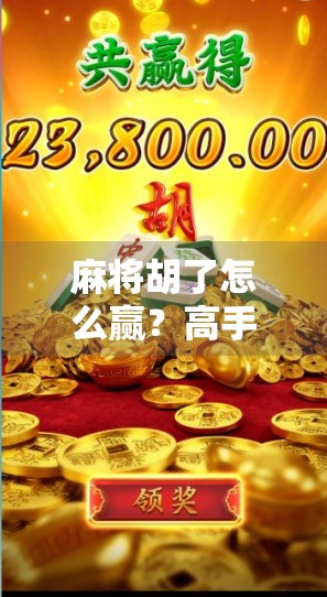 麻将胡了怎么赢？高手都在用的5个心法，新手也能秒变牌神！