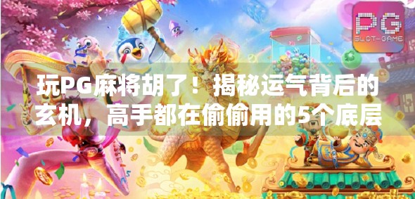 玩PG麻将胡了！揭秘运气背后的玄机，高手都在偷偷用的5个底层逻辑！