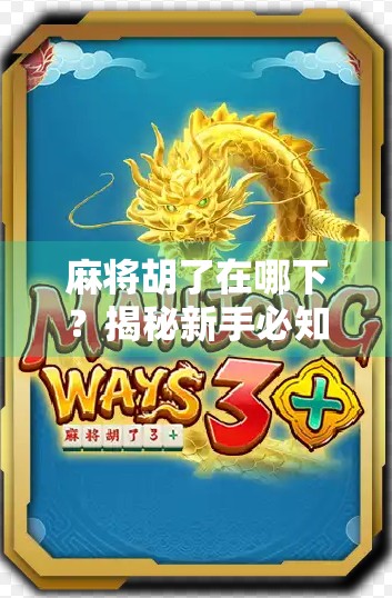 麻将胡了在哪下？揭秘新手必知的胡牌逻辑与实战技巧！