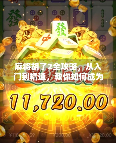 麻将胡了2全攻略，从入门到精通，教你如何成为桌上的牌神！