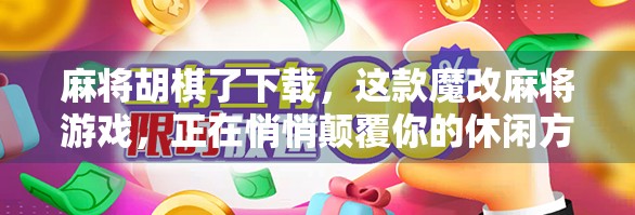 麻将胡棋了下载，这款魔改麻将游戏，正在悄悄颠覆你的休闲方式！