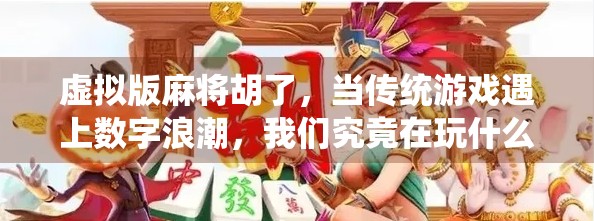 虚拟版麻将胡了,当传统游戏遇上数字浪潮,我们究竟在玩什么? 虚拟版麻将胡了,当传统游戏遇上数字浪潮,我们究竟在玩什么?