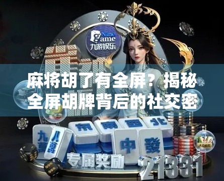 麻将胡了有全屏？揭秘全屏胡牌背后的社交密码与娱乐新玩法！