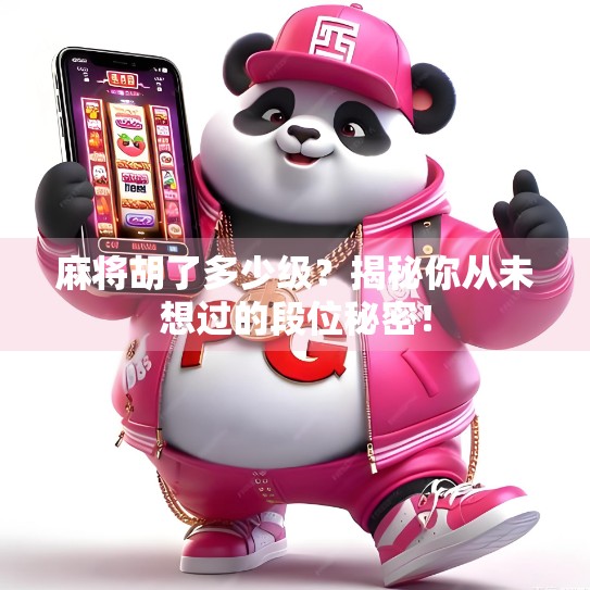麻将胡了多少级?揭秘你从未想过的段位秘密! 麻将胡了多少级?揭秘你从未想过的段位秘密!